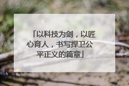 以科技为剑，以匠心育人，书写捍卫公平正义的篇章