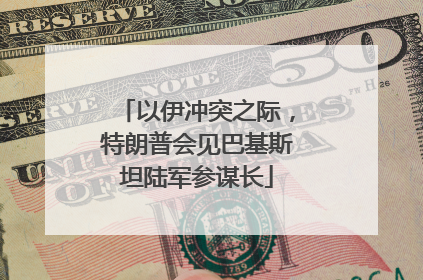 以伊冲突之际，特朗普会见巴基斯坦陆军参谋长