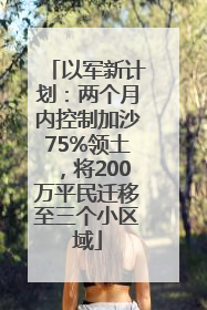 以军新计划：两个月内控制加沙75%领土，将200万平民迁移至三个小区域