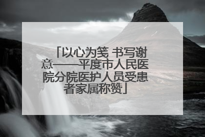 以心为笺 书写谢意——平度市人民医院分院医护人员受患者家属称赞
