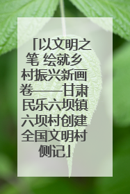 以文明之笔 绘就乡村振兴新画卷——甘肃民乐六坝镇六坝村创建全国文明村侧记