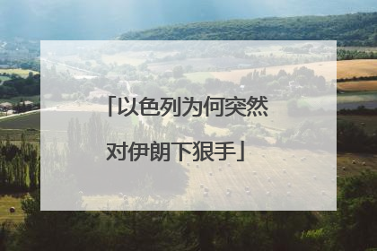以色列为何突然对伊朗下狠手
