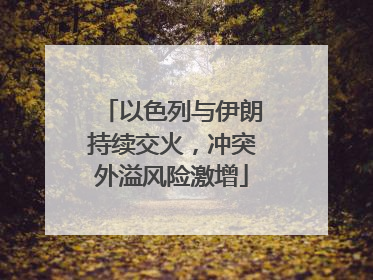 以色列与伊朗持续交火，冲突外溢风险激增