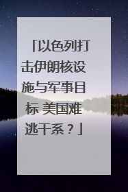以色列打击伊朗核设施与军事目标 美国难逃干系？