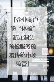 企业商户盼“体检” 浙江洞头预检服务颠覆传统市场监管
