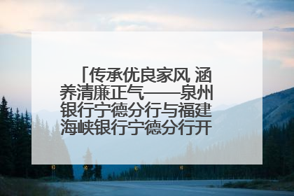 传承优良家风 涵养清廉正气——泉州银行宁德分行与福建海峡银行宁德分行开展主题党日活动