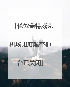 伦敦盖特威克机场印度航空柜台已关闭