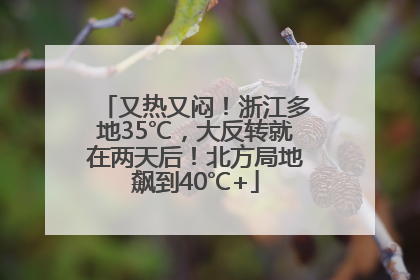 又热又闷！浙江多地35℃，大反转就在两天后！北方局地飙到40℃+