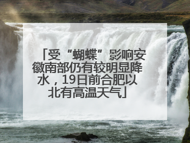 受“蝴蝶”影响安徽南部仍有较明显降水，19日前合肥以北有高温天气