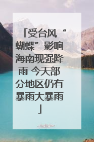 受台风“蝴蝶”影响海南现强降雨 今天部分地区仍有暴雨大暴雨