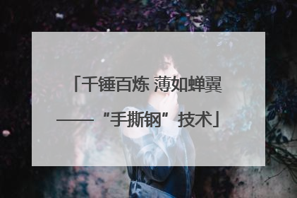 千锤百炼 薄如蝉翼——“手撕钢”技术