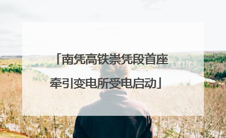 南凭高铁崇凭段首座牵引变电所受电启动