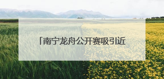 南宁龙舟公开赛吸引近千名中外运动员参赛