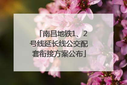 南昌地铁1、2号线延长线公交配套衔接方案公布