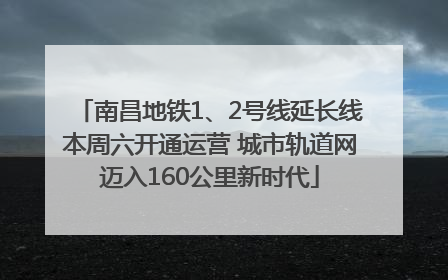南昌地铁1、2号线延长线本周六开通运营 城市轨道网迈入160公里新时代