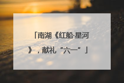 南湖《红船·星河》，献礼“六一”