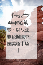 卡姿兰24年匠心筑梦：以专业彩妆赋能中国美妆市场