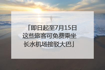 即日起至7月15日 这些旅客可免费乘坐长水机场接驳大巴