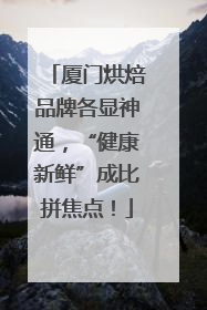厦门烘焙品牌各显神通，“健康新鲜”成比拼焦点！