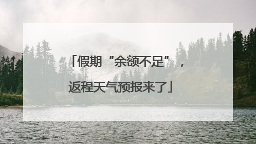 假期“余额不足”，返程天气预报来了