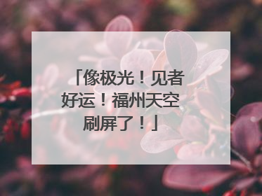 像极光！见者好运！福州天空刷屏了！