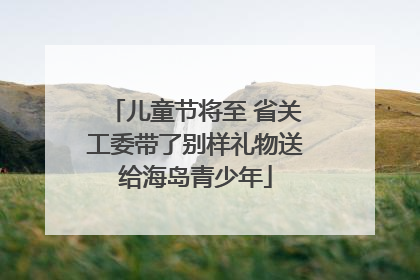 儿童节将至 省关工委带了别样礼物送给海岛青少年