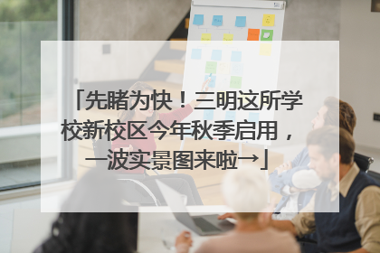 先睹为快！三明这所学校新校区今年秋季启用，一波实景图来啦→