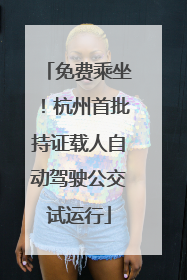 免费乘坐！杭州首批持证载人自动驾驶公交试运行