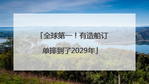 全球第一！有造船订单排到了2029年
