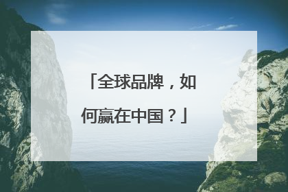全球品牌，如何赢在中国？
