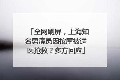 全网刷屏，上海知名男演员因按摩被送医抢救？多方回应