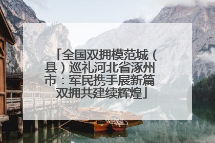 全国双拥模范城（县）巡礼河北省涿州市：军民携手展新篇 双拥共建续辉煌