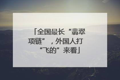 全国最长“翡翠项链”，外国人打“飞的”来看