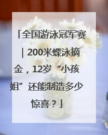 全国游泳冠军赛｜200米蝶泳摘金，12岁“小孩姐”还能制造多少惊喜？