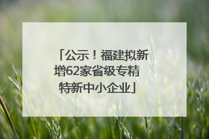 公示！福建拟新增62家省级专精特新中小企业