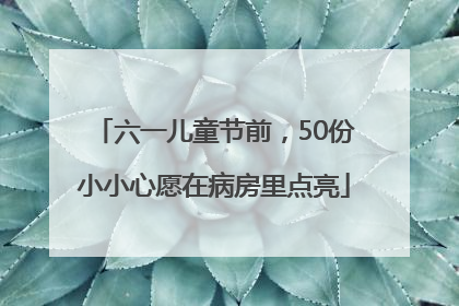 六一儿童节前，50份小小心愿在病房里点亮