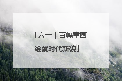 六一｜百幅童画绘就时代新貌