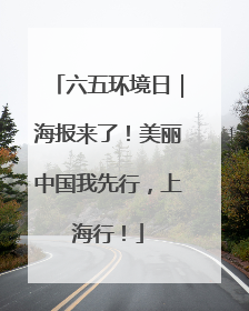 六五环境日｜海报来了！美丽中国我先行，上海行！