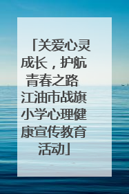 关爱心灵成长，护航青春之路 江油市战旗小学心理健康宣传教育活动