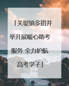 关堤镇多措并举开展暖心助考服务 全力护航高考学子