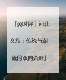 冀时评｜河北文旅：传统与潮流的双向奔赴