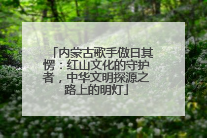 内蒙古歌手傲日其愣：红山文化的守护者，中华文明探源之路上的明灯