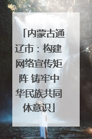 内蒙古通辽市：构建网络宣传矩阵 铸牢中华民族共同体意识