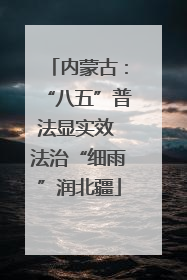 内蒙古：“八五”普法显实效 法治“细雨”润北疆