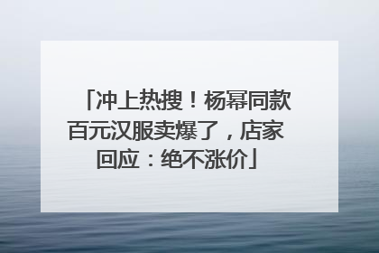 冲上热搜！杨幂同款百元汉服卖爆了，店家回应：绝不涨价