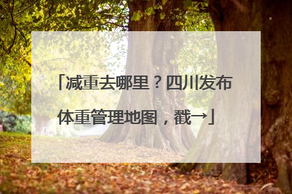 减重去哪里？四川发布体重管理地图，戳→