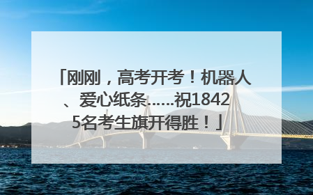 刚刚，高考开考！机器人、爱心纸条……祝18425名考生旗开得胜！