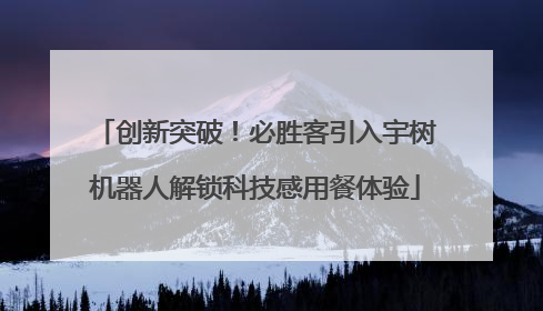 创新突破！必胜客引入宇树机器人解锁科技感用餐体验