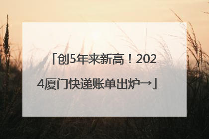 创5年来新高！2024厦门快递账单出炉→