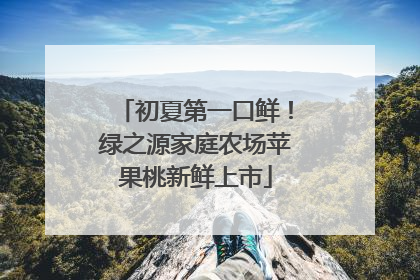 初夏第一口鲜！绿之源家庭农场苹果桃新鲜上市
